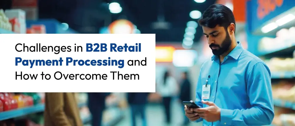 Challenges in B2B Retail Payment Processing and How to Overcome Them